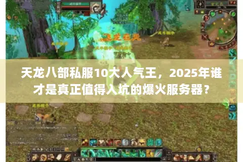 天龙八部私服10大人气王,2025年谁才是真正值得入坑的爆火服务器? 天龙八部私服10大人气王,2025年谁才是真正值得入坑的爆火服务器?