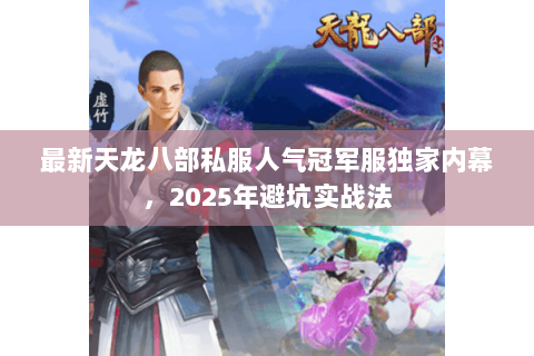最新天龙八部私服人气冠军服独家内幕，2025年避坑实战法