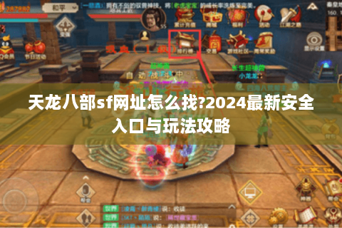 天龙八部sf网址怎么找?2024最新安全入口与玩法攻略 天龙八部sf网址怎么找?2024最新安全入口与玩法攻略