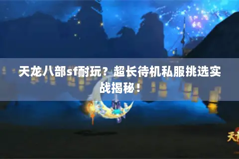 天龙八部sf耐玩?超长待机私服挑选实战揭秘! 天龙八部sf耐玩?超长待机私服挑选实战揭秘!