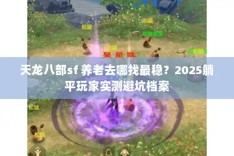 天龙八部sf 养老去哪找最稳？2025躺平玩家实测避坑档案