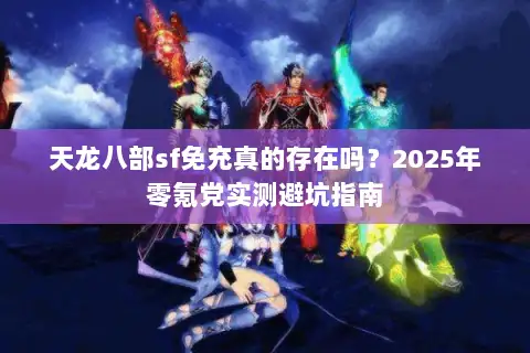 天龙八部sf免充真的存在吗？2025年零氪党实测避坑指南