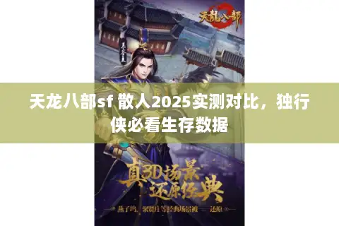 天龙八部sf 散人2025实测对比,独行侠必看生存数据 天龙八部sf 散人2025实测对比,独行侠必看生存数据