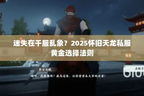 迷失在千服乱象?2025怀旧天龙私服黄金选择法则 迷失在千服乱象?2025怀旧天龙私服黄金选择法则