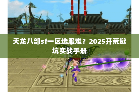 天龙八部sf一区选服难?2025开荒避坑实战手册 天龙八部sf一区选服难?2025开荒避坑实战手册