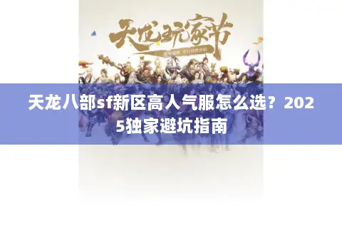 天龙八部sf新区高人气服怎么选？2025独家避坑指南