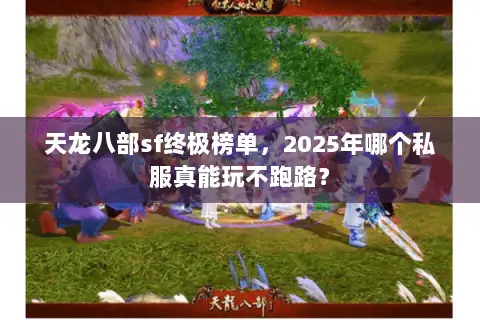 天龙八部sf终极榜单,2025年哪个私服真能玩不跑路? 天龙八部sf终极榜单,2025年哪个私服真能玩不跑路?