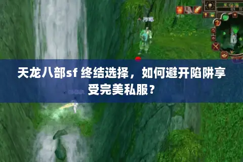 天龙八部sf 终结选择,如何避开陷阱享受完美私服? 天龙八部sf 终结选择,如何避开陷阱享受完美私服?