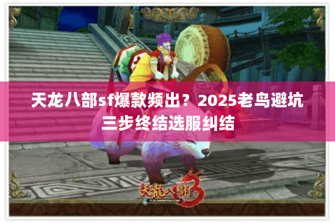 天龙八部sf爆款频出？2025老鸟避坑三步终结选服纠结