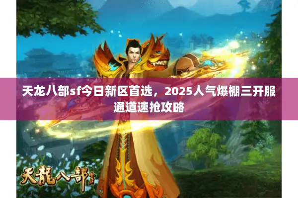 天龙八部sf今日新区首选，2025人气爆棚三开服通道速抢攻略