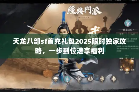 天龙八部sf首充礼包2025限时独家攻略,一步到位速享福利 天龙八部sf首充礼包2025限时独家攻略,一步到位速享福利