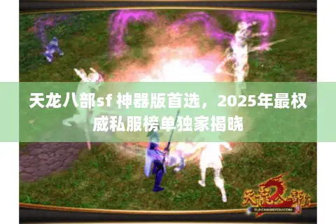 天龙八部sf 神器版首选,2025年最权威私服榜单独家揭晓 天龙八部sf 神器版首选,2025年最权威私服榜单独家揭晓