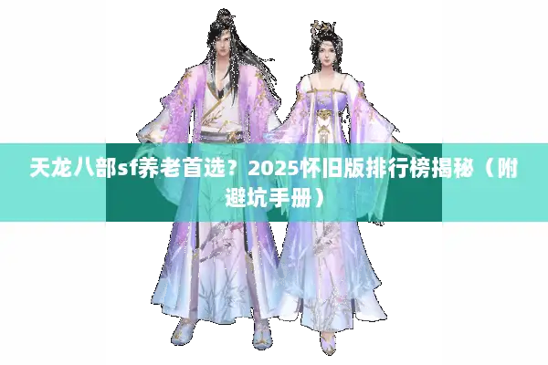 天龙八部sf养老首选？2025怀旧版排行榜揭秘（附避坑手册）