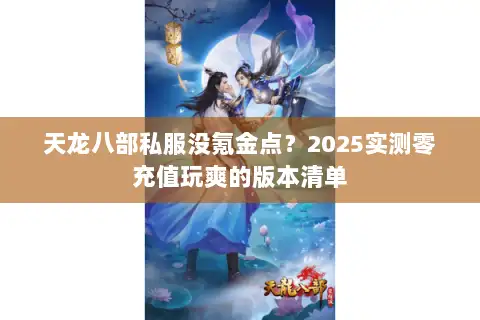 天龙八部私服没氪金点?2025实测零充值玩爽的版本清单 天龙八部私服没氪金点?2025实测零充值玩爽的版本清单