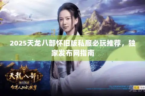 2025天龙八部怀旧版私服必玩推荐，独家发布网指南