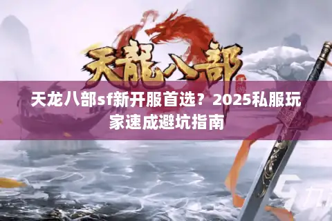 天龙八部sf新开服首选?2025私服玩家速成避坑指南 天龙八部sf新开服首选?2025私服玩家速成避坑指南