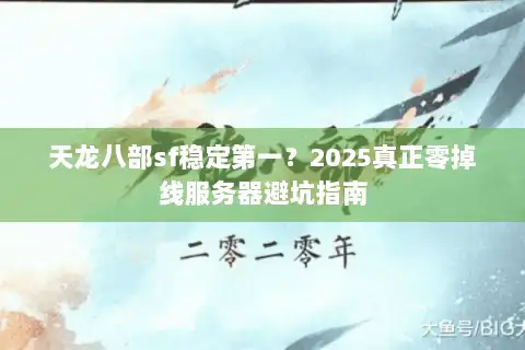 天龙八部sf稳定第一？2025真正零掉线服务器避坑指南