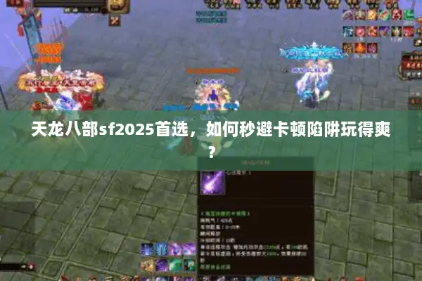 天龙八部sf2025首选,如何秒避卡顿陷阱玩得爽? 天龙八部sf2025首选,如何秒避卡顿陷阱玩得爽?