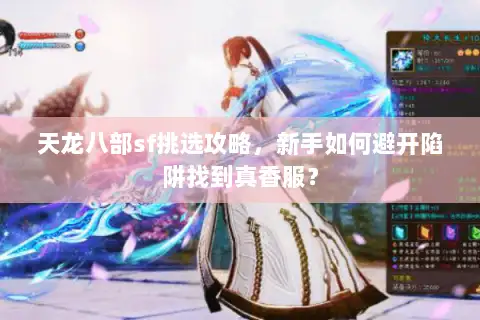 天龙八部sf挑选攻略，新手如何避开陷阱找到真香服？