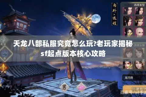 天龙八部私服究竟怎么玩?老玩家揭秘sf起点版本核心攻略 天龙八部私服究竟怎么玩?老玩家揭秘sf起点版本核心攻略