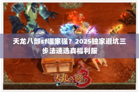 天龙八部sf哪家强？2025独家避坑三步法速选真福利服