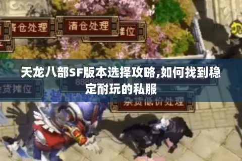 天龙八部SF版本选择攻略,如何找到稳定耐玩的私服 天龙八部SF版本选择攻略,如何找到稳定耐玩的私服