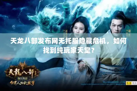 天龙八部发布网无托服隐藏危机，如何找到纯玩家天堂？