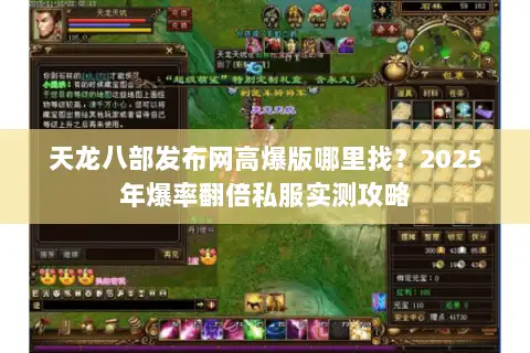 天龙八部发布网高爆版哪里找？2025年爆率翻倍私服实测攻略
