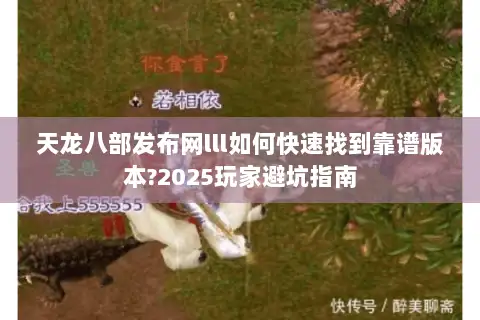 天龙八部发布网lll如何快速找到靠谱版本?2025玩家避坑指南