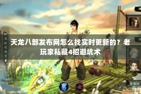 天龙八部发布网怎么找实时更新的？老玩家私藏4招避坑术