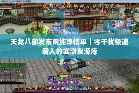 天龙八部发布网纯净榜单｜零干扰极速载入的实测资源库