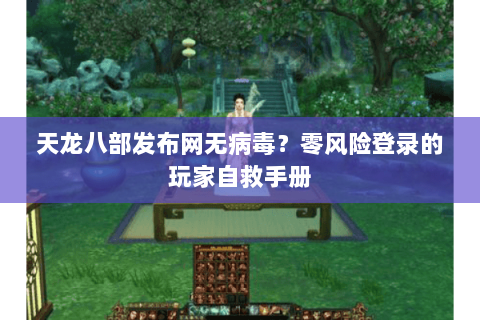 天龙八部发布网无病毒？零风险登录的玩家自救手册