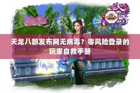 天龙八部发布网无病毒？零风险登录的玩家自救手册