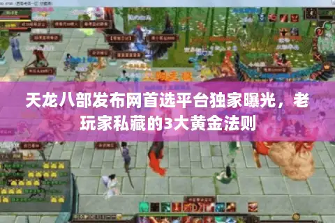 天龙八部发布网首选平台独家曝光，老玩家私藏的3大黄金法则