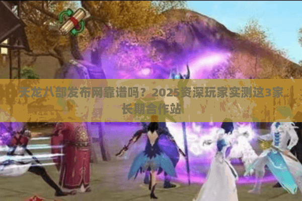 天龙八部发布网靠谱吗?2025资深玩家实测这3家长期合作站 天龙八部发布网靠谱吗?2025资深玩家实测这3家长期合作站
