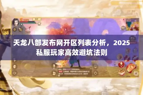 天龙八部发布网开区列表分析,2025私服玩家高效避坑法则 天龙八部发布网开区列表分析,2025私服玩家高效避坑法则