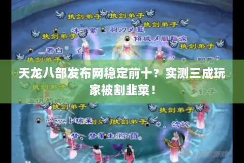 天龙八部发布网稳定前十？实测三成玩家被割韭菜！