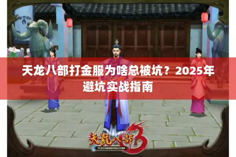 天龙八部打金服为啥总被坑？2025年避坑实战指南