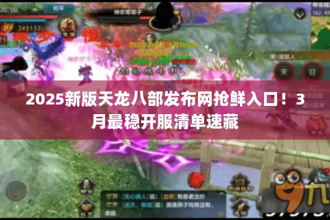 2025新版天龙八部发布网抢鲜入口！3月最稳开服清单速藏