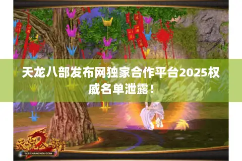 天龙八部发布网独家合作平台2025权威名单泄露! 天龙八部发布网独家合作平台2025权威名单泄露!