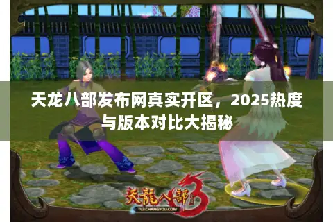 天龙八部发布网真实开区，2025热度与版本对比大揭秘