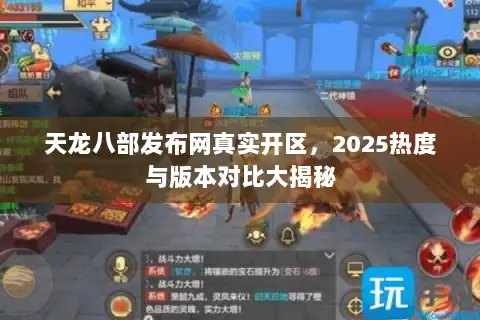 天龙八部发布网真实开区，2025热度与版本对比大揭秘