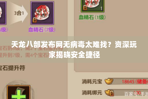 天龙八部发布网无病毒太难找？资深玩家揭晓安全捷径