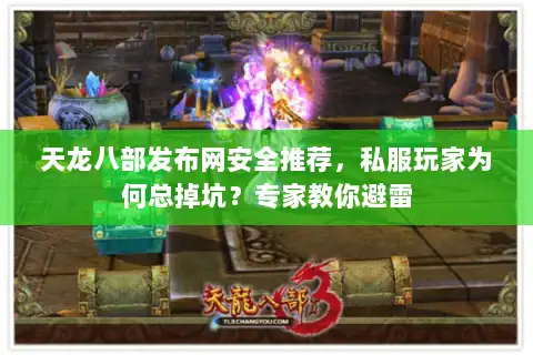 天龙八部发布网安全推荐，私服玩家为何总掉坑？专家教你避雷