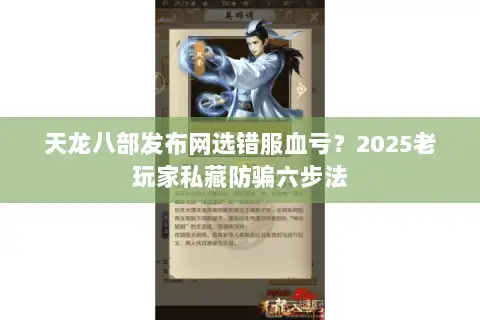 天龙八部发布网选错服血亏？2025老玩家私藏防骗六步法