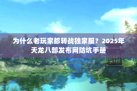 为什么老玩家都转战独家服?2025年天龙八部发布网防坑手册 为什么老玩家都转战独家服?2025年天龙八部发布网防坑手册
