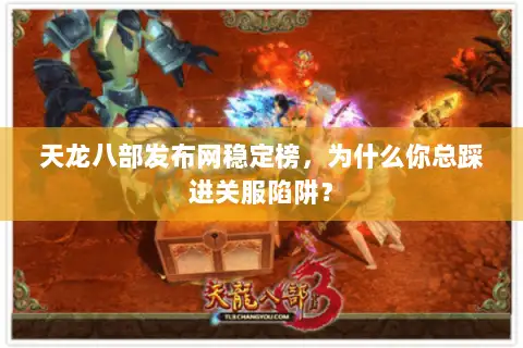 天龙八部发布网稳定榜，为什么你总踩进关服陷阱？