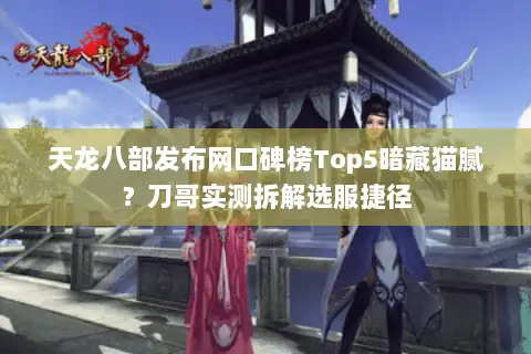 天龙八部发布网口碑榜Top5暗藏猫腻?刀哥实测拆解选服捷径 天龙八部发布网口碑榜Top5暗藏猫腻?刀哥实测拆解选服捷径