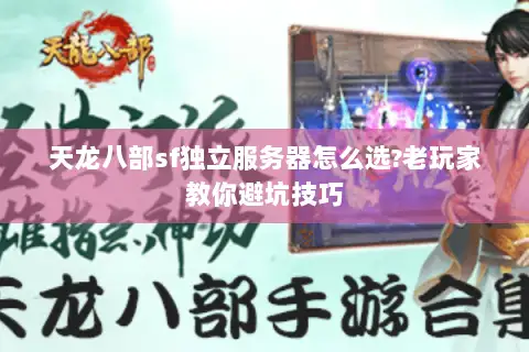 天龙八部sf独立服务器怎么选?老玩家教你避坑技巧