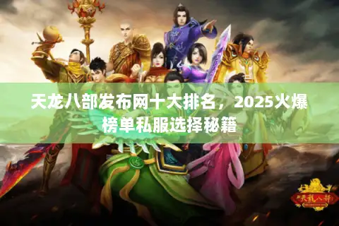 天龙八部发布网十大排名，2025火爆榜单私服选择秘籍